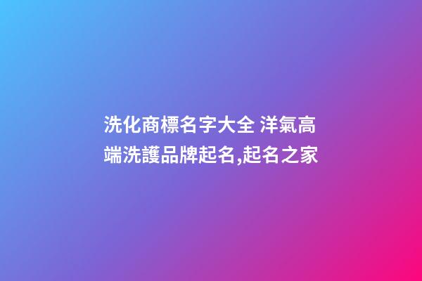 洗化商標名字大全 洋氣高端洗護品牌起名,起名之家-第1張-商標起名-玄機派